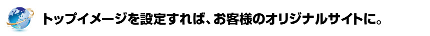 イメージを設定すればお客様のオリジナルサイトに